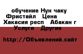 обучение Нун чаку  Фристайл › Цена ­ 200 - Хакасия респ., Абакан г. Услуги » Другие   